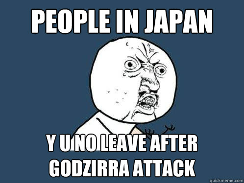 People in Japan Y U NO leave after Godzirra attack  Y U No