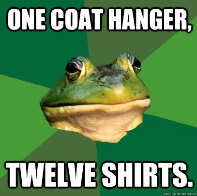 one coat hanger, twelve shirts.  Foul Bachelor Frog