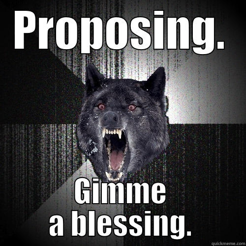 PROPOSING. GIMME A BLESSING. Insanity Wolf
