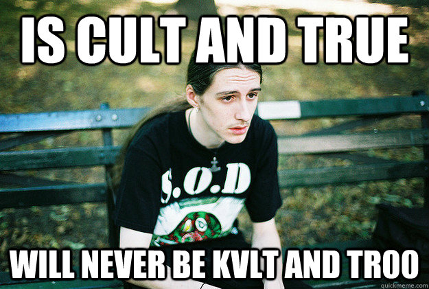 is cult and true will never be kvlt and tr00 - is cult and true will never be kvlt and tr00  First World Metal Problems