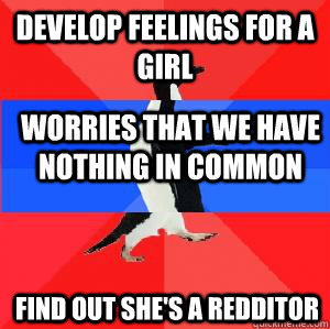 DEVELOP FEELINGS FOR A GIRL WORRIES THAT WE HAVE NOTHING IN COMMON FIND OUT SHE'S A REDDITOR  Socially awesome awkward awesome penguin