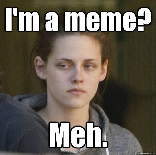 I'm a meme? Meh.  Underly Attached Girlfriend