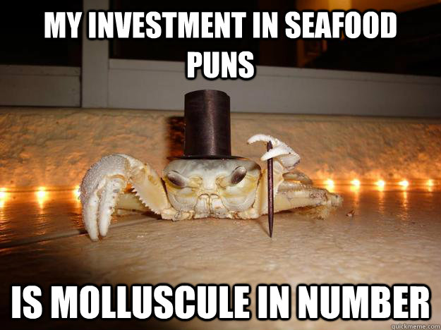 My investment in seafood puns Is molluscule in number  Fancy Crab