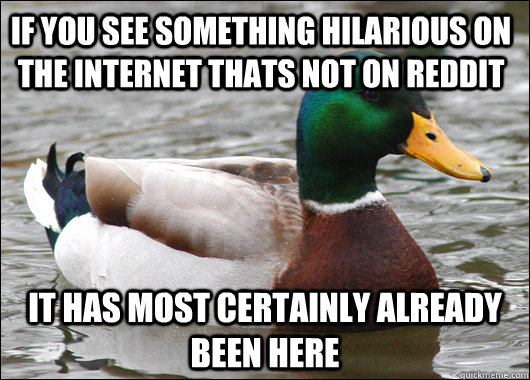 If you see something hilarious on the internet thats not on reddit it has most certainly already been here  Actual Advice Mallard