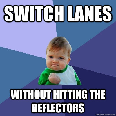 Switch lanes without hitting the reflectors   Success Kid