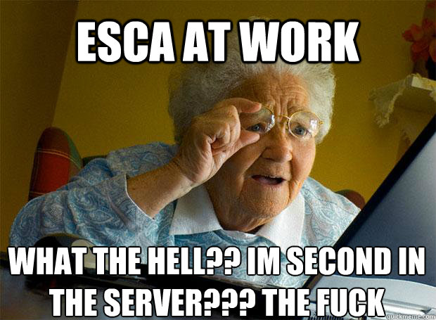 Esca at work What the hell?? im second in the server??? The Fuck  Grandma finds the Internet