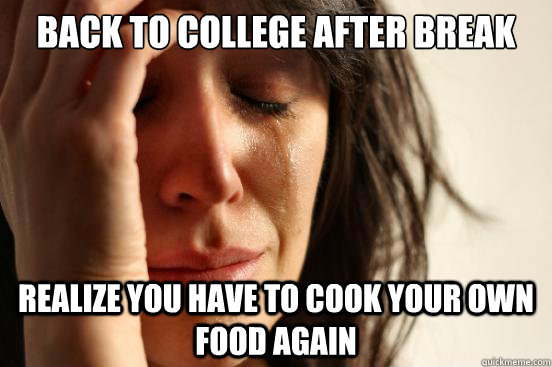 Back to college after break realize you have to cook your own food again  First World Problems