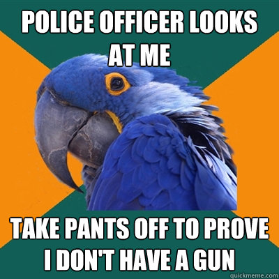 Police officer looks at me take pants off to prove I don't have a gun  Paranoid Parrot