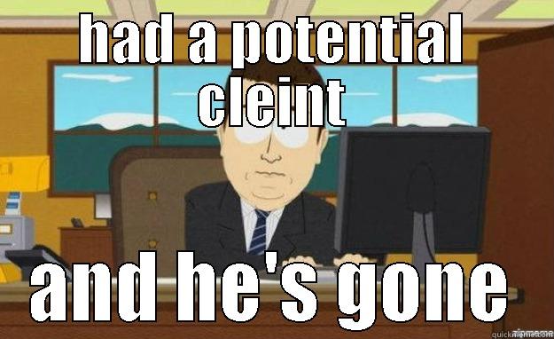 HAD A POTENTIAL CLEINT AND HE'S GONE aaaand its gone