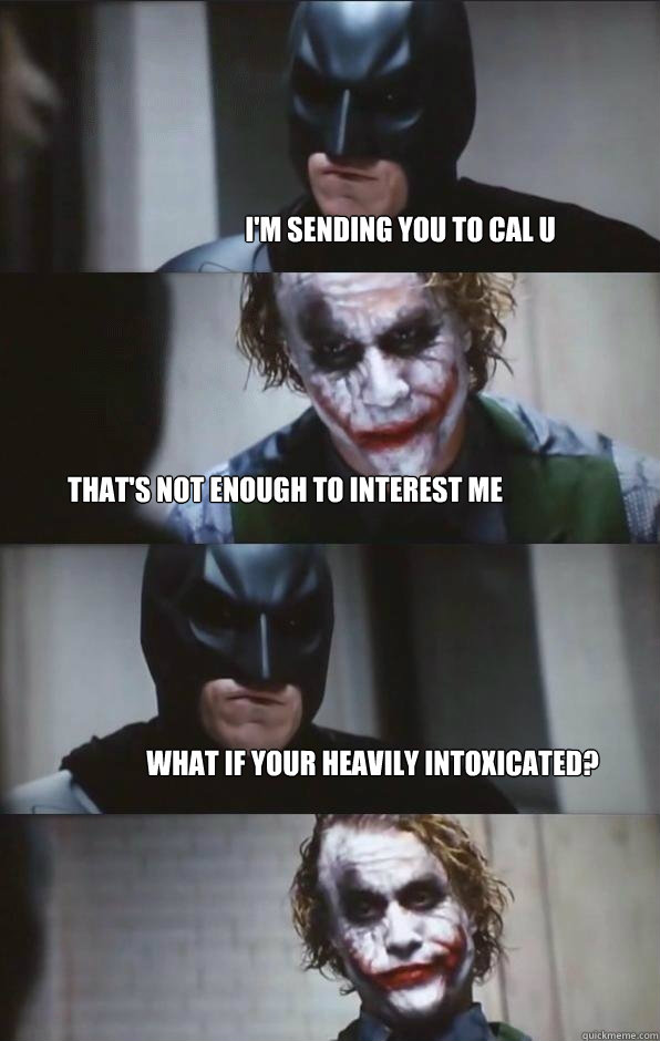 I'm sending you to Cal U That's not enough to interest me What if your heavily intoxicated? - I'm sending you to Cal U That's not enough to interest me What if your heavily intoxicated?  Batman Panel