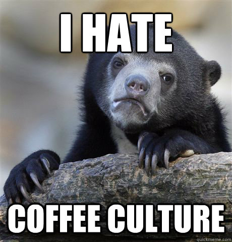 I hate coffee culture  Confession Bear