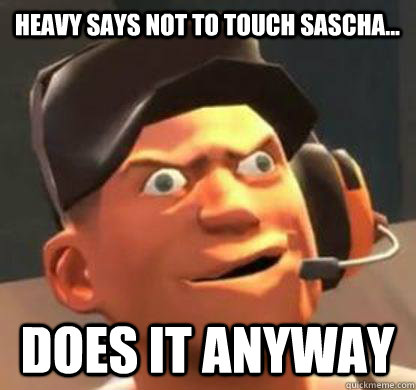 Heavy says not to touch Sascha... Does it anyway  Derpy Scout