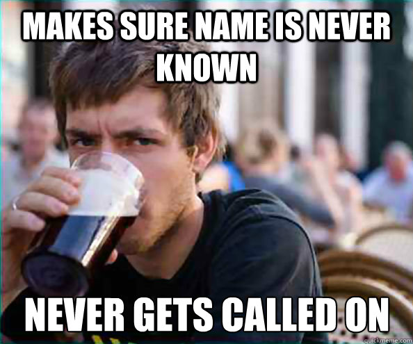 makes sure name is never known never gets called on  Lazy College Senior