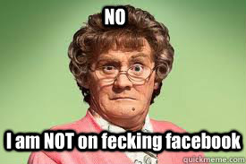 NO  I am NOT on fecking facebook  mrs browns boys facebook