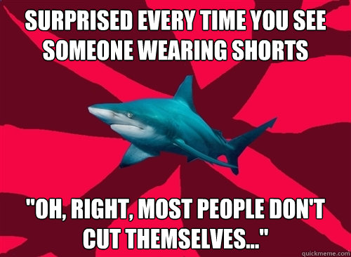 surprised every time you see someone wearing shorts 