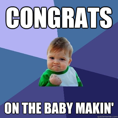 Congrats on the baby makin' - Congrats on the baby makin'  Success Kid