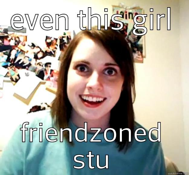 friend zone - EVEN THIS GIRL FRIENDZONED STU Overly Attached Girlfriend