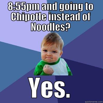 8:55PM AND GOING TO CHIPOTLE INSTEAD OF NOODLES? YES. Success Kid