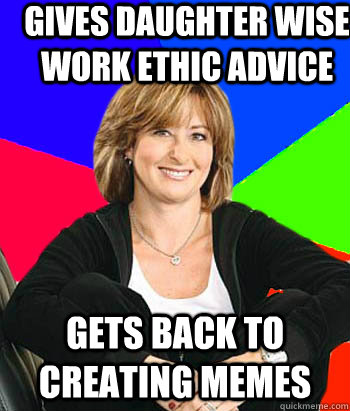 Gives daughter wise work ethic advice gets back to creating memes  Sheltering Suburban Mom