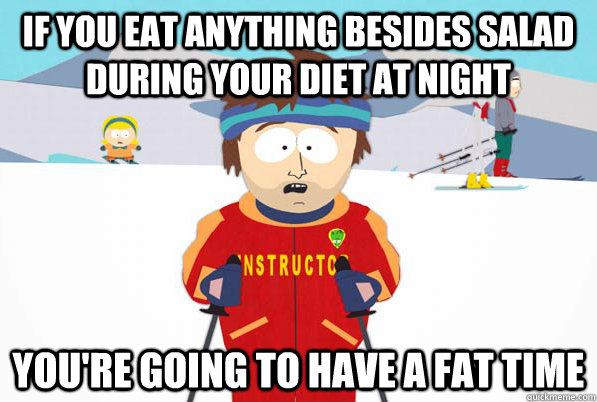 If you eat anything besides salad during your diet at night You're going to have a fat time  ski intructor