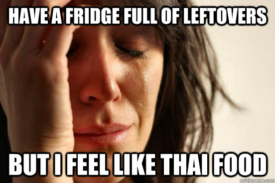 Have a fridge full of leftovers but i feel like thai food  First World Problems