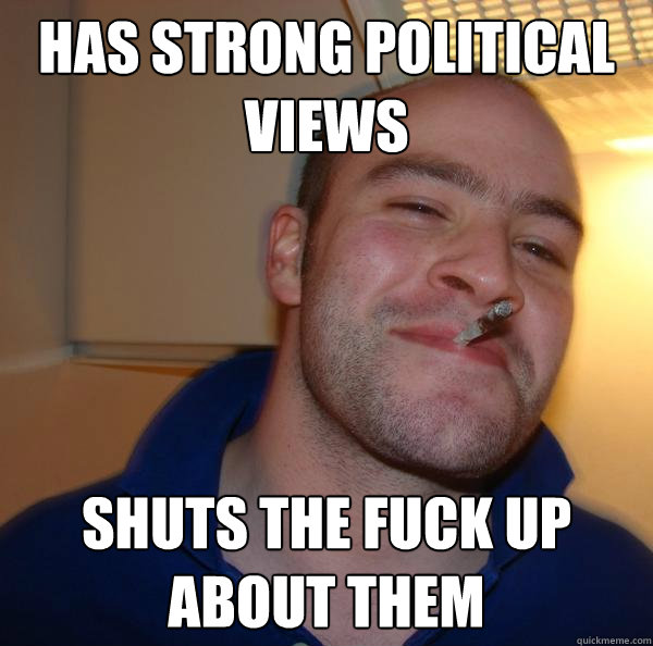 Has strong political views shuts the fuck up about them - Has strong political views shuts the fuck up about them  Misc