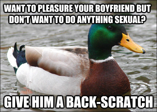 Want to pleasure your boyfriend but don't want to do anything sexual? Give him a back-scratch - Want to pleasure your boyfriend but don't want to do anything sexual? Give him a back-scratch  Actual Advice Mallard