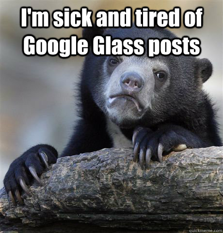 I'm sick and tired of Google Glass posts   Confession Bear