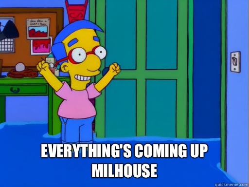  Everything's coming up
Milhouse  Everythings coming up Milhouse