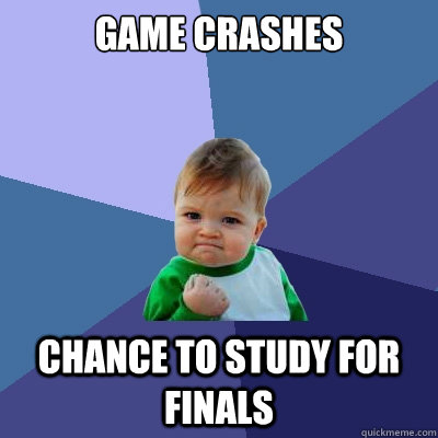 Game crashes chance to study for finals  Success Kid