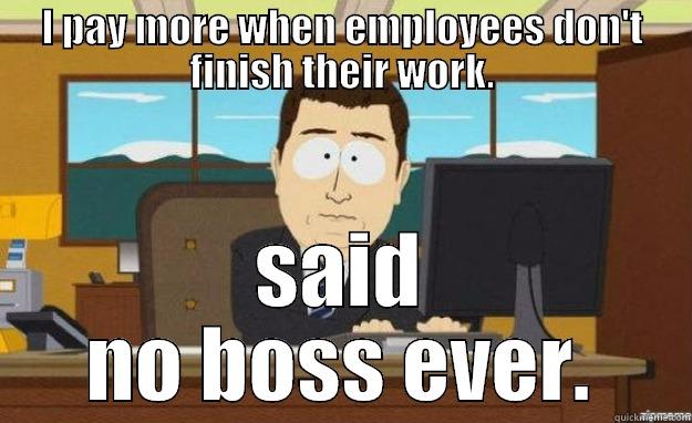 said no boss. - I PAY MORE WHEN EMPLOYEES DON'T FINISH THEIR WORK. SAID NO BOSS EVER. aaaand its gone