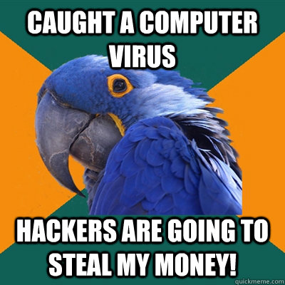 Caught a computer virus HACKERS ARE GOING TO STEAL MY MONEY!  Paranoid Parrot