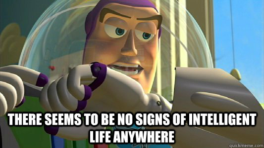  There seems to be no signs of intelligent life anywhere  Buzz Lightyear