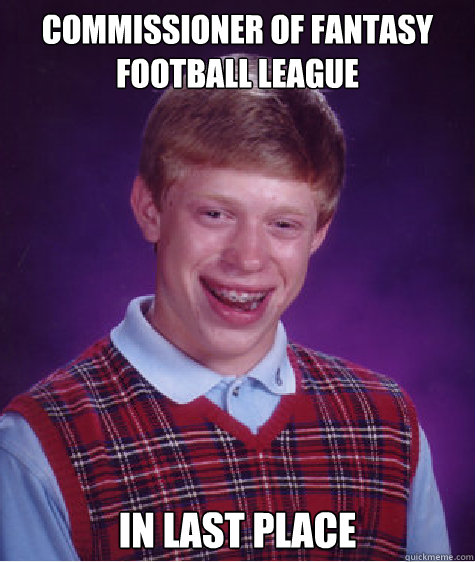 commissioner of fantasy football league in last place - commissioner of fantasy football league in last place  Bad Luck Brian
