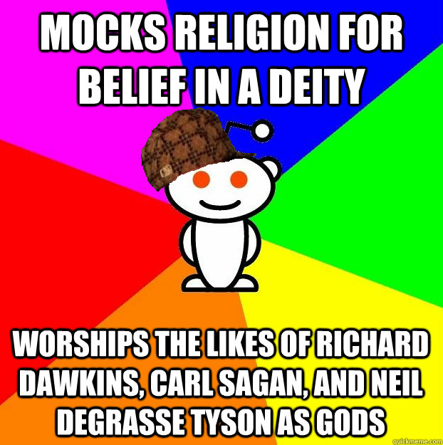 MOCKS RELIGION FOR Belief in a deity Worships the likes of Richard Dawkins, Carl Sagan, and Neil deGrasse Tyson as gods  Scumbag Redditor