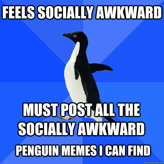 Feels Socially Awkward Must post all the Socially Awkward   Penguin Memes i can find  Socially Awkward Penguin