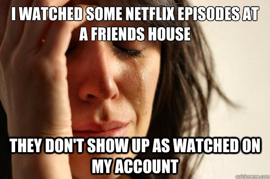 I watched some netflix episodes at a friends house they don't show up as watched on my account  First World Problems
