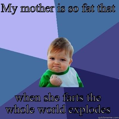 MY MOTHER IS SO FAT THAT  WHEN SHE FARTS THE WHOLE WORLD EXPLODES Success Kid