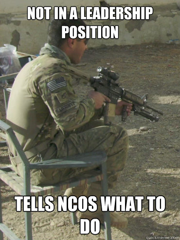 Not in a leadership position Tells NCOs what to do  Overtly Hooah Soldier