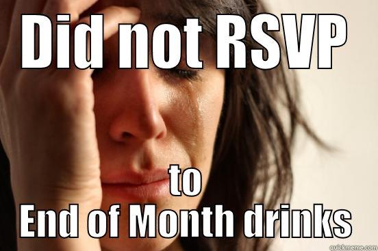 DID NOT RSVP TO END OF MONTH DRINKS First World Problems