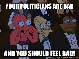 Your politicians are bad
 and you should feel bad!  Zoidberg