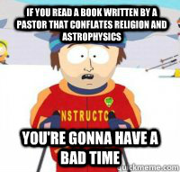 If you read a book written by a pastor that conflates religion and astrophysics You're gonna have a bad time  Aspen Ski Instructor