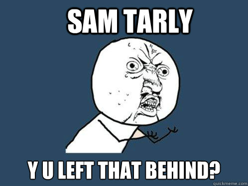 Sam Tarly y u left that behind?  Y U No