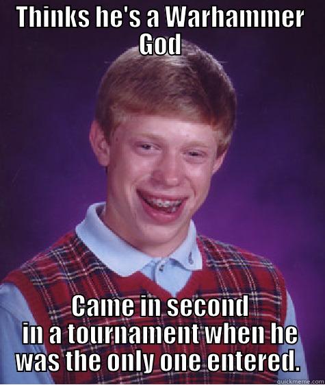 THINKS HE'S A WARHAMMER GOD CAME IN SECOND IN A TOURNAMENT WHEN HE WAS THE ONLY ONE ENTERED.  Bad Luck Brian