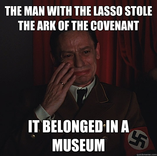 The man with the lasso stole the ark of the covenant It belonged in a museum  