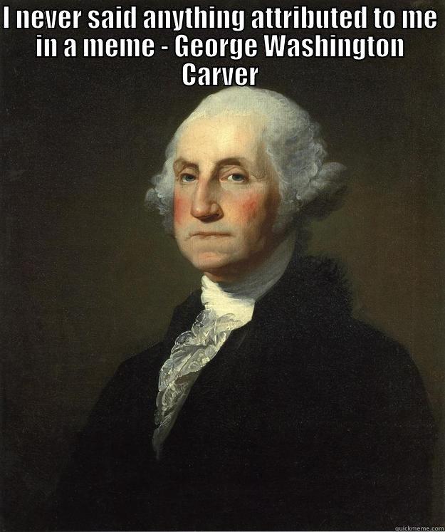 Incorrect Meme - I NEVER SAID ANYTHING ATTRIBUTED TO ME IN A MEME - GEORGE WASHINGTON CARVER  George Washington