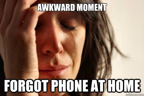Awkward moment Forgot phone at home  First World Problems