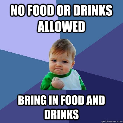 no food or drinks allowed Bring in food and drinks  Success Kid