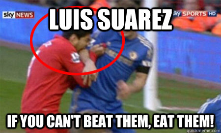 Luis Suarez If you can't beat them, eat them! - Luis Suarez If you can't beat them, eat them!  Luis Suarez