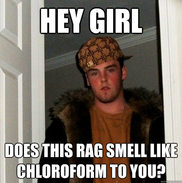 Hey Girl Does this rag smell like Chloroform to you? - Hey Girl Does this rag smell like Chloroform to you?  Scumbag Steve